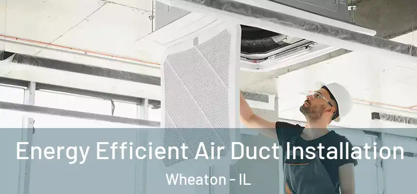  Energy Efficient Air Duct Installation Wheaton - IL